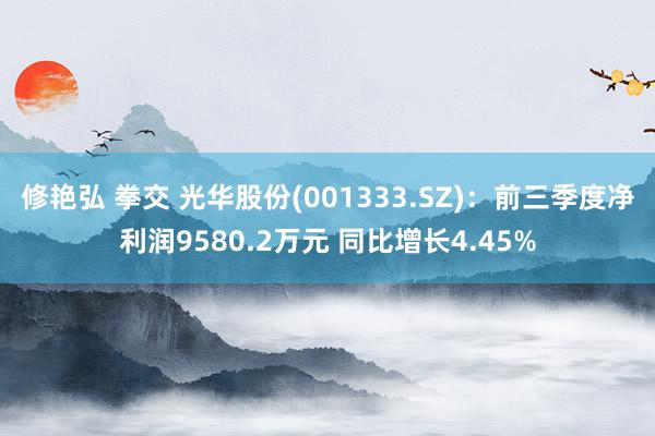修艳弘 拳交 光华股份(001333.SZ):前三季度净利润9580.2万元 同比增长4.45%