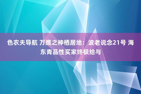 色农夫导航 万鹰之神栖居地：波老说念21号 海东青品性买家终极给与