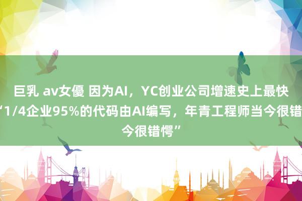 巨乳 av女優 因为AI，YC创业公司增速史上最快，“1/4企业95%的代码由AI编写，年青工程师当今很错愕”