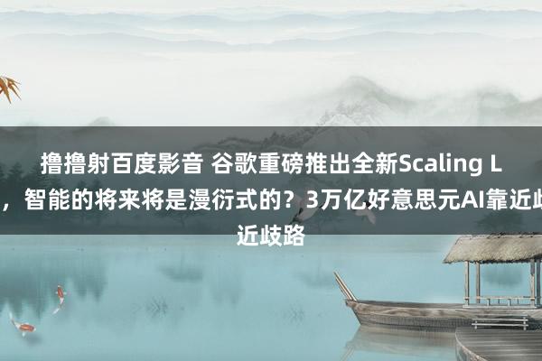 撸撸射百度影音 谷歌重磅推出全新Scaling Law，智能的将来将是漫衍式的？3万亿好意思元AI靠近歧路