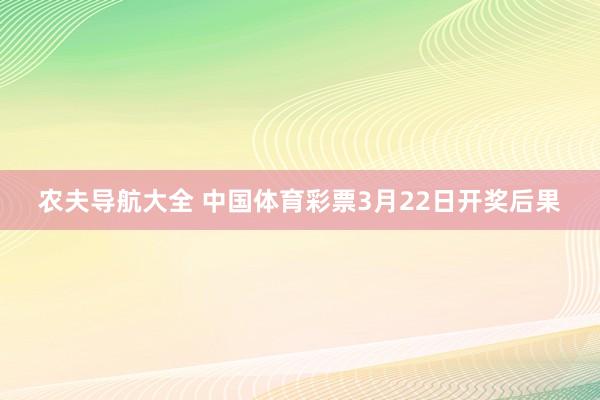 农夫导航大全 中国体育彩票3月22日开奖后果