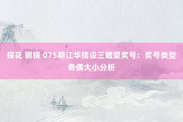 探花 眼镜 075期江华摆设三瞻望奖号：奖号类型奇偶大小分析