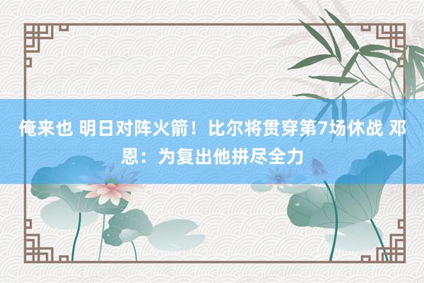 俺来也 明日对阵火箭！比尔将贯穿第7场休战 邓恩：为复出他拼尽全力