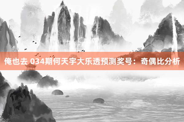 俺也去 034期何天宇大乐透预测奖号：奇偶比分析
