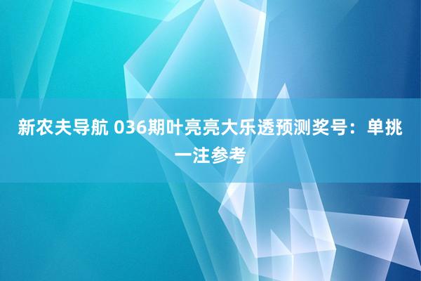 新农夫导航 036期叶亮亮大乐透预测奖号：单挑一注参考