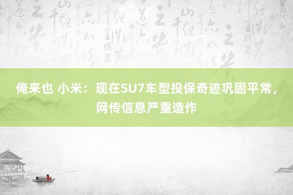 俺来也 小米：现在SU7车型投保奇迹巩固平常，网传信息严重造作