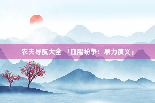 农夫导航大全 「血腥纷争：暴力演义」