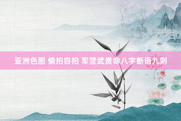 亚洲色图 偷拍自拍 军警武贵命八字断语九则